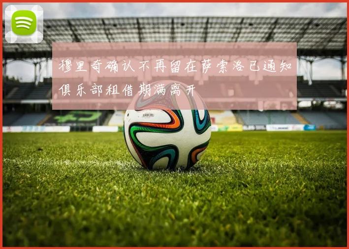 穆里奇确认不再留在萨索洛已通知俱乐部租借期满离开
