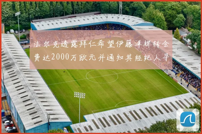 法尔克透露拜仁希望伊藤洋辉转会费达2000万欧元并通知其经纪人寻找新东家