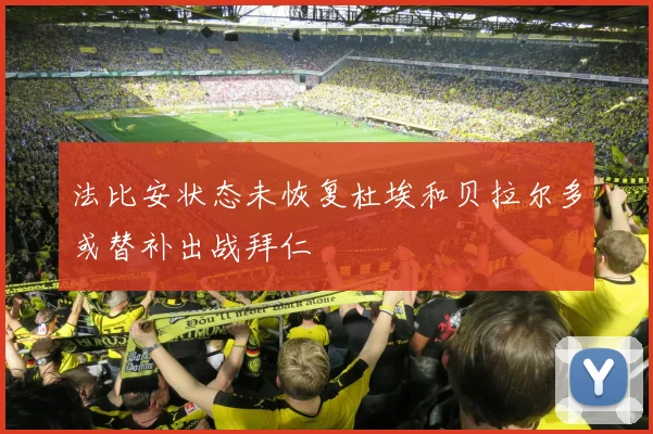 法比安状态未恢复杜埃和贝拉尔多或替补出战拜仁