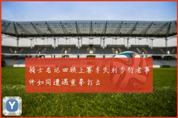 骑士名记回顾上赛季失利步行者事件如同遭遇重拳打击