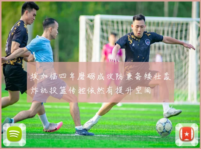 埃加福四年磨砺成攻防兼备矮壮轰炸机投篮传控依然有提升空间