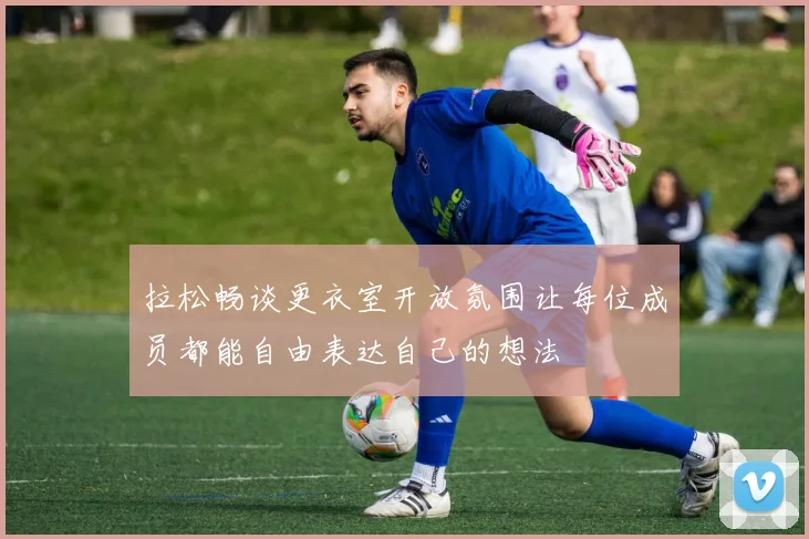 拉松畅谈更衣室开放氛围让每位成员都能自由表达自己的想法